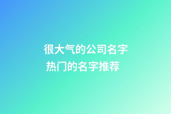 很大气的公司名字 热门的名字推荐-第1张-公司起名-玄机派